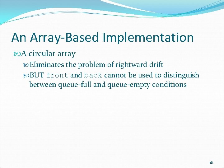 An Array-Based Implementation A circular array Eliminates the problem of rightward drift BUT front