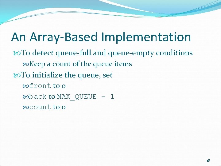 An Array-Based Implementation To detect queue-full and queue-empty conditions Keep a count of the