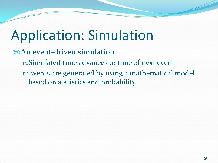 Application: Simulation An event-driven simulation Simulated time advances to time of next event Events