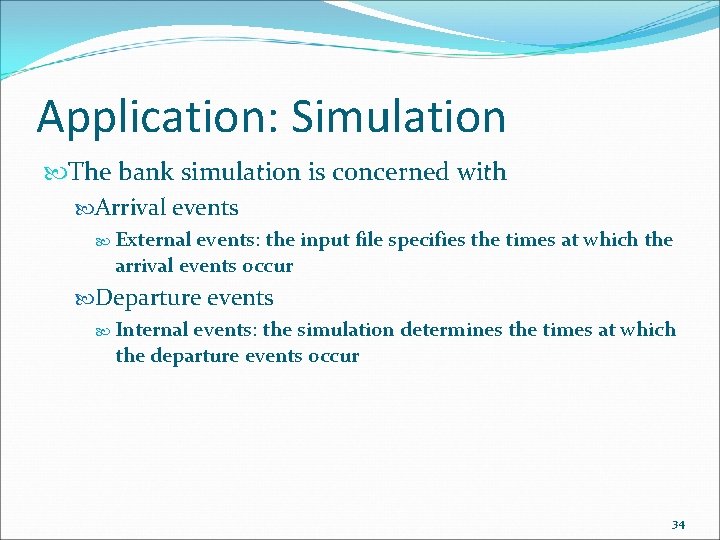Application: Simulation The bank simulation is concerned with Arrival events External events: the input