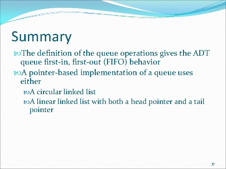 Summary The definition of the queue operations gives the ADT queue first-in, first-out (FIFO)