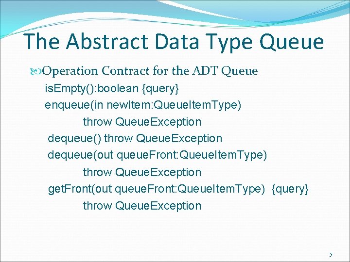 The Abstract Data Type Queue Operation Contract for the ADT Queue is. Empty(): boolean
