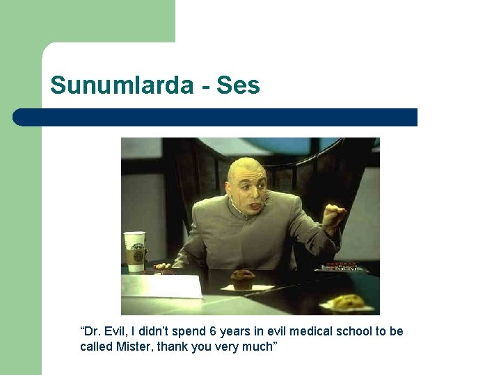 Sunumlarda - Ses “Dr. Evil, I didn’t spend 6 years in evil medical school