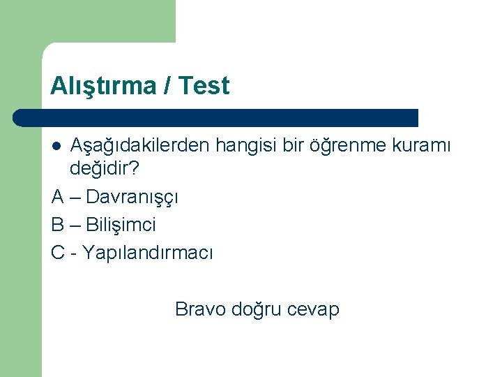 Alıştırma / Test Aşağıdakilerden hangisi bir öğrenme kuramı değidir? A – Davranışçı B –