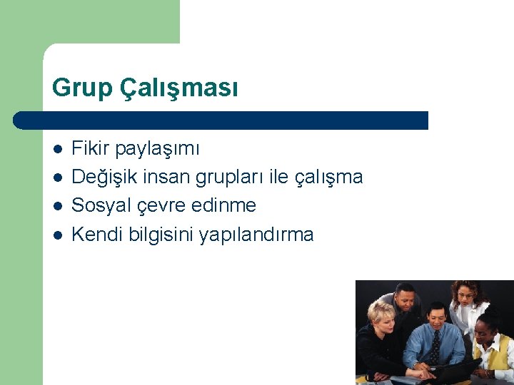 Grup Çalışması l l Fikir paylaşımı Değişik insan grupları ile çalışma Sosyal çevre edinme