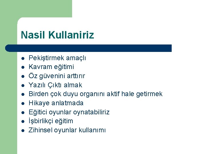 Nasil Kullaniriz l l l l l Pekiştirmek amaçlı Kavram eğitimi Öz güvenini arttırır