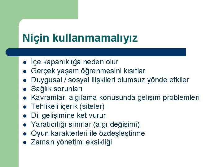 Niçin kullanmamalıyız l l l l l İçe kapanıklığa neden olur Gerçek yaşam öğrenmesini