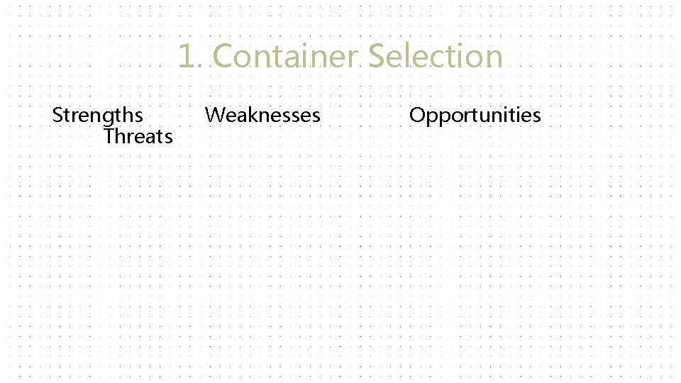 1. Container Selection Strengths Threats Weaknesses Opportunities 