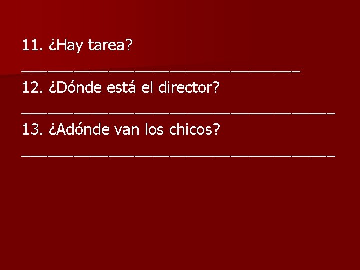 11. ¿Hay tarea? ________________ 12. ¿Dónde está el director? __________________ 13. ¿Adónde van los
