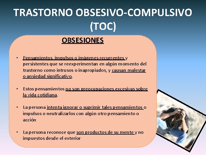 TRASTORNO OBSESIVO-COMPULSIVO (TOC) OBSESIONES • Pensamientos, impulsos o imágenes recurrentes y persistentes que se