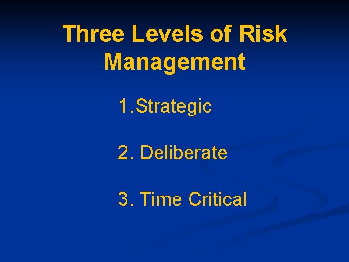 Three Levels of Risk Management 1. Strategic 2. Deliberate 3. Time Critical 