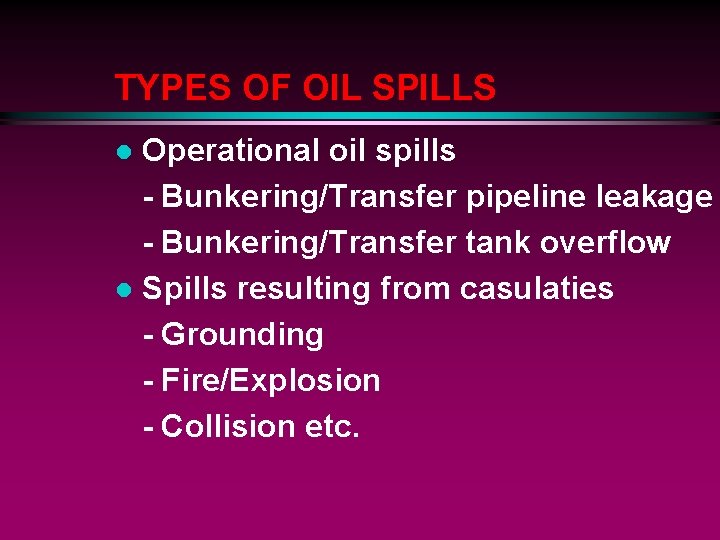 TYPES OF OIL SPILLS Operational oil spills - Bunkering/Transfer pipeline leakage - Bunkering/Transfer tank