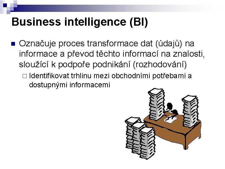 Business intelligence (BI) n Označuje proces transformace dat (údajů) na informace a převod těchto