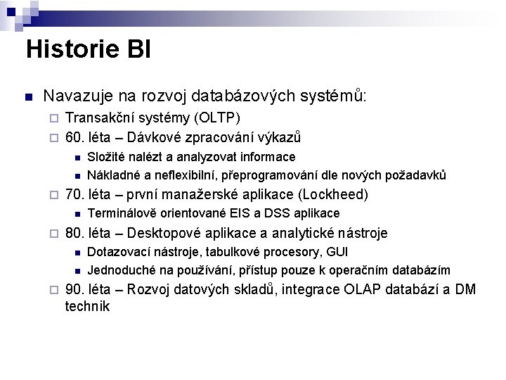 Historie BI n Navazuje na rozvoj databázových systémů: Transakční systémy (OLTP) ¨ 60. léta