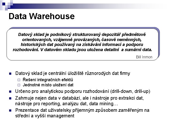 Data Warehouse Datový sklad je podnikový strukturovaný depozitář předmětově orientovaných, vzájemně provázaných, časově neměnných,