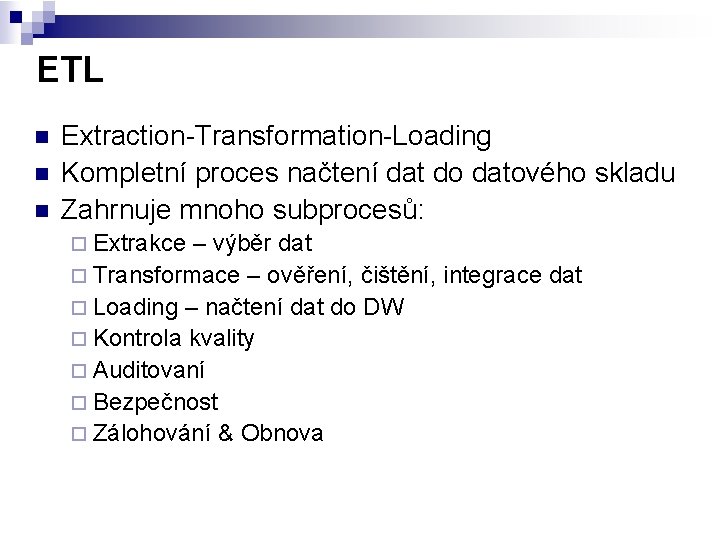 ETL n n n Extraction-Transformation-Loading Kompletní proces načtení dat do datového skladu Zahrnuje mnoho
