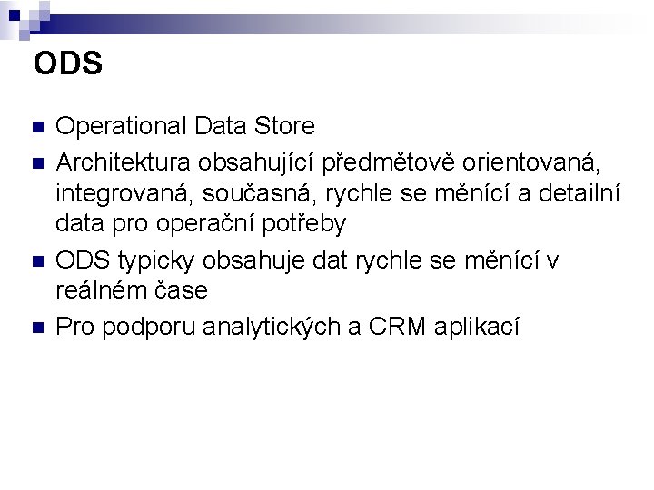 ODS n n Operational Data Store Architektura obsahující předmětově orientovaná, integrovaná, současná, rychle se
