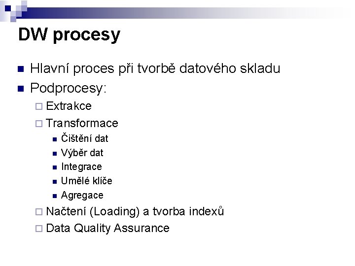 DW procesy n n Hlavní proces při tvorbě datového skladu Podprocesy: ¨ Extrakce ¨