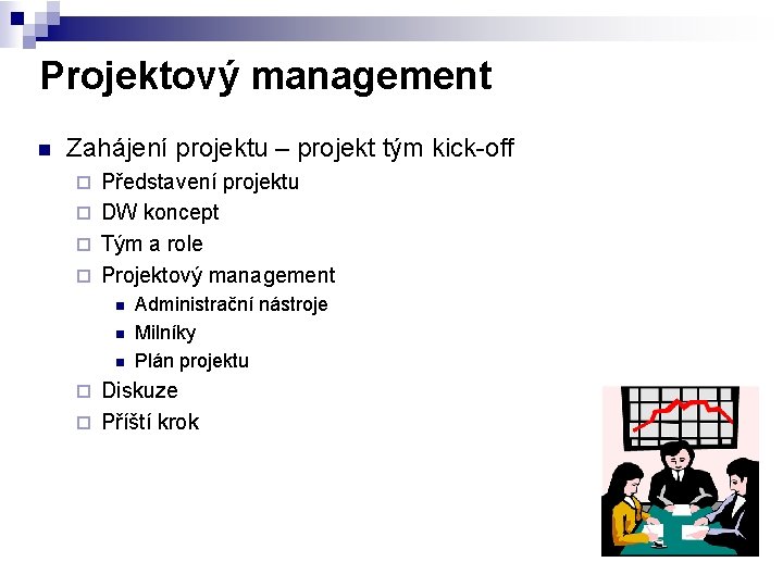Projektový management n Zahájení projektu – projekt tým kick-off Představení projektu ¨ DW koncept