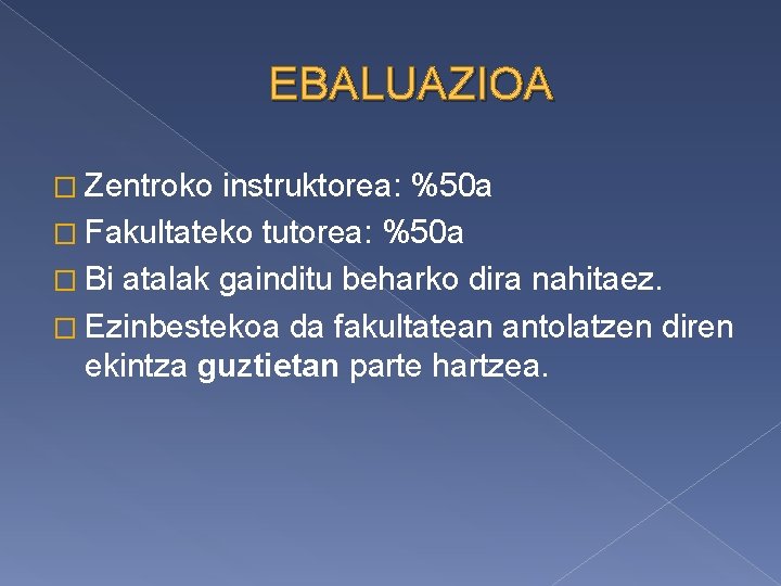 EBALUAZIOA � Zentroko instruktorea: %50 a � Fakultateko tutorea: %50 a � Bi atalak