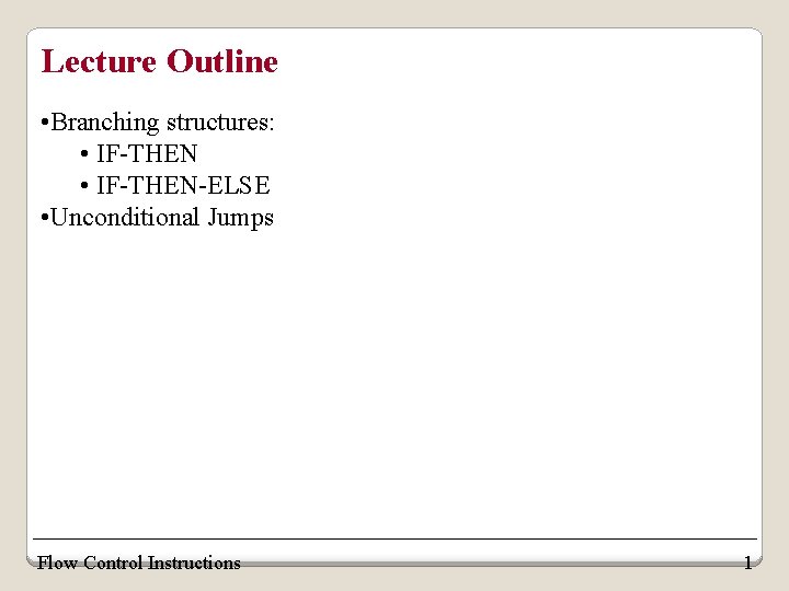 Lecture Outline • Branching structures: • IF-THEN-ELSE • Unconditional Jumps Flow Control Instructions 1