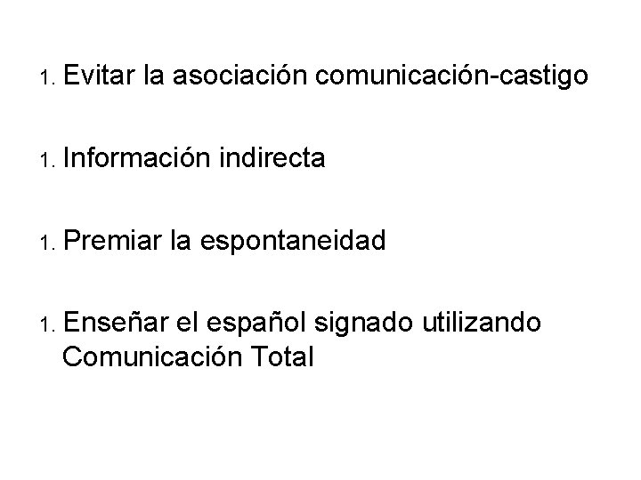 1. Evitar la asociación comunicación-castigo 1. Información indirecta 1. Premiar la espontaneidad 1. Enseñar