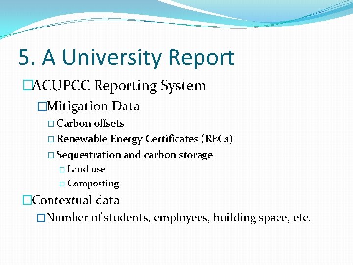 5. A University Report �ACUPCC Reporting System �Mitigation Data � Carbon offsets � Renewable