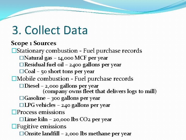3. Collect Data Scope 1 Sources �Stationary combustion - Fuel purchase records �Natural gas