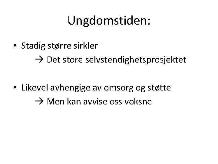 Ungdomstiden: • Stadig større sirkler Det store selvstendighetsprosjektet • Likevel avhengige av omsorg og