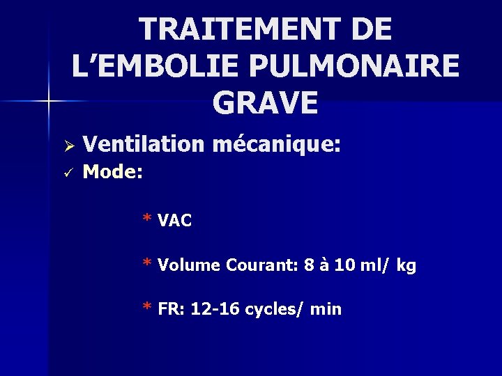 TRAITEMENT DE L’EMBOLIE PULMONAIRE GRAVE Ø Ventilation mécanique: ü Mode: * VAC * Volume
