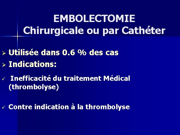 EMBOLECTOMIE Chirurgicale ou par Cathéter Utilisée dans 0. 6 % des cas Ø Indications: