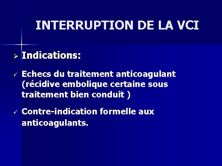 INTERRUPTION DE LA VCI Ø Indications: ü Echecs du traitement anticoagulant (récidive embolique certaine