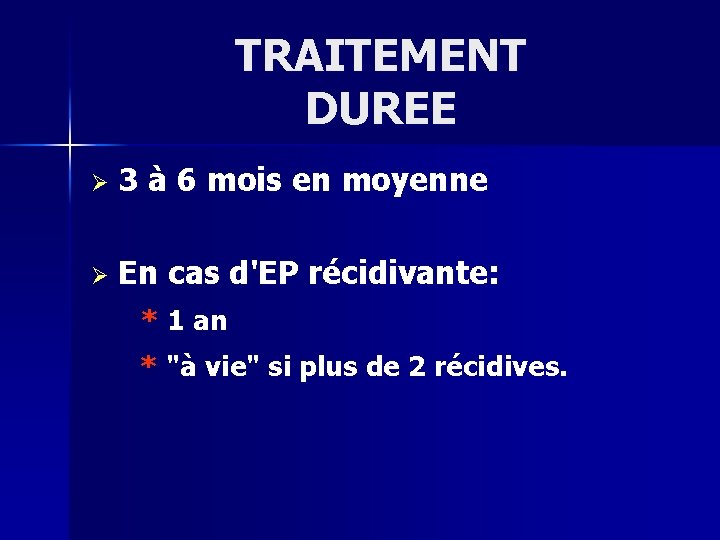 TRAITEMENT DUREE Ø 3 à 6 mois en moyenne Ø En cas d'EP récidivante: