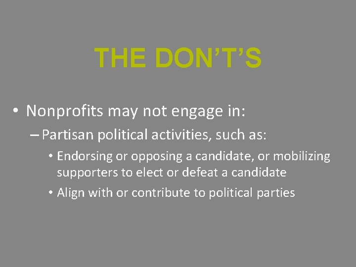 THE DON’T’S • Nonprofits may not engage in: – Partisan political activities, such as: