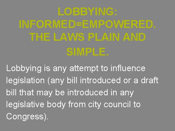 LOBBYING: INFORMED=EMPOWERED. THE LAWS PLAIN AND SIMPLE. Lobbying is any attempt to influence legislation