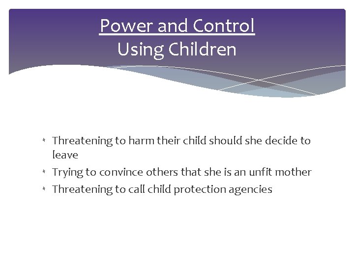 Power and Control Using Children ۰ Threatening to harm their child should she decide