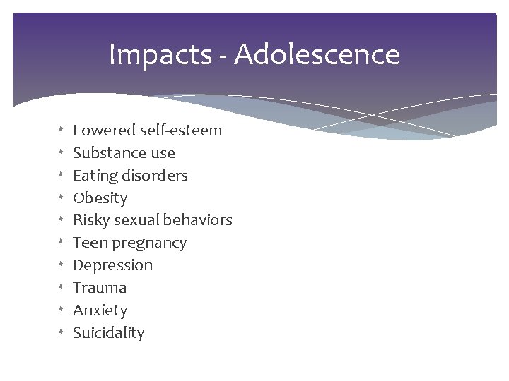 Impacts - Adolescence ۰ Lowered self-esteem ۰ Substance use ۰ Eating disorders ۰ Obesity