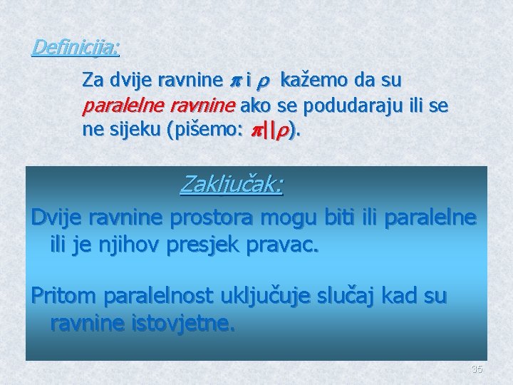 Definicija: Za dvije ravnine i kažemo da su paralelne ravnine ako se podudaraju ili