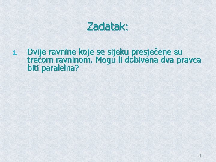 Zadatak: 1. Dvije ravnine koje se sijeku presječene su trećom ravninom. Mogu li dobivena