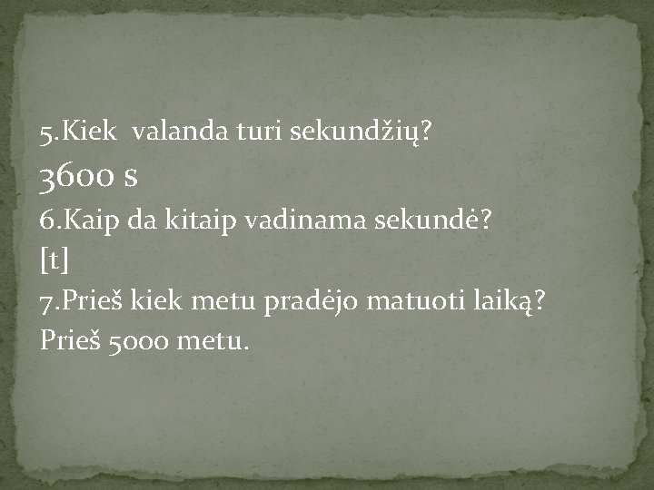 5. Kiek valanda turi sekundžių? 3600 s 6. Kaip da kitaip vadinama sekundė? [t]