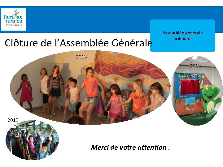 Assemblée Générale 2012 Clôture de l’Assemblée Générale Assemblée générale ordinaire 2013 Merci de votre