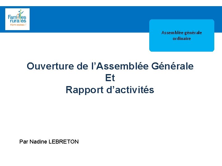 Assemblée Générale 2012 Assemblée générale ordinaire Ouverture de l’Assemblée Générale Et Rapport d’activités Par