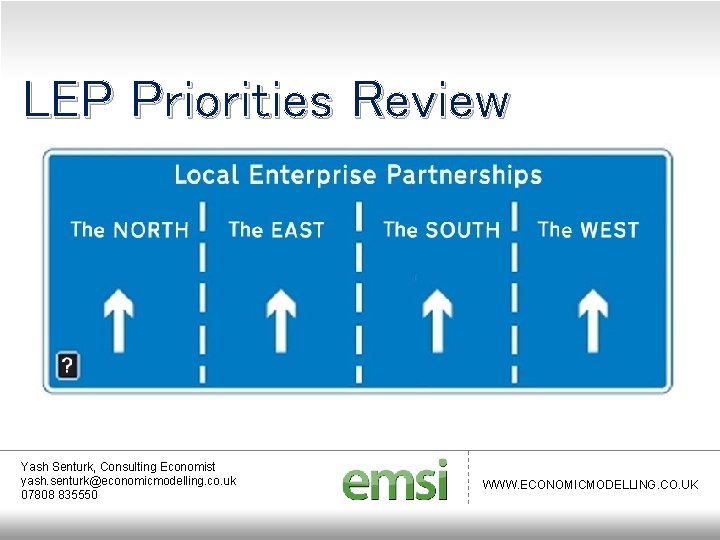 LEP Priorities Review Yash Senturk, Consulting Economist yash. senturk@economicmodelling. co. uk 07808 835550 WWW.