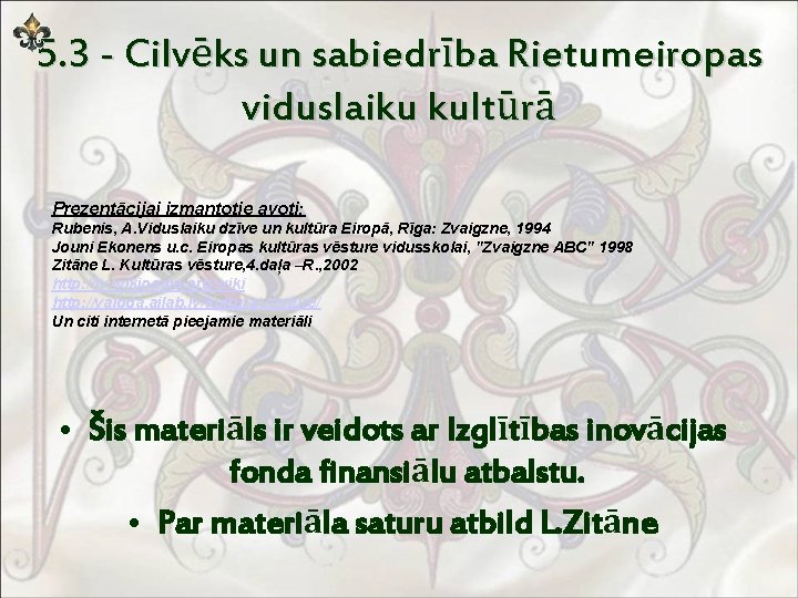 5. 3 - Cilvēks un sabiedrība Rietumeiropas viduslaiku kultūrā Prezentācijai izmantotie avoti: Rubenis, A.