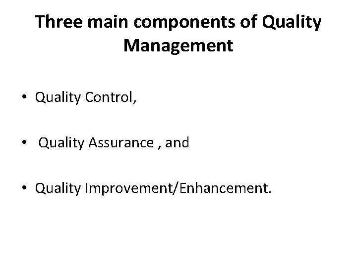 Three main components of Quality Management • Quality Control, • Quality Assurance , and
