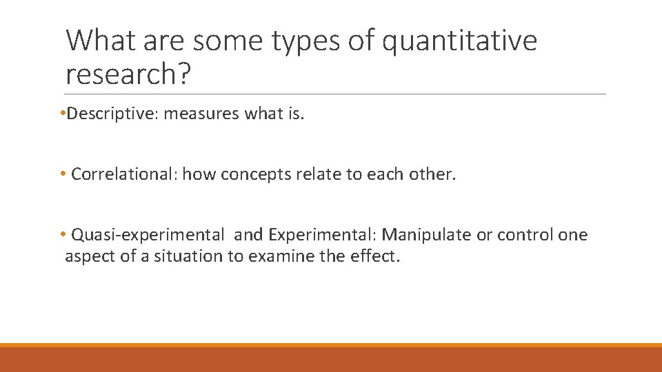What are some types of quantitative research? • Descriptive: measures what is. • Correlational: