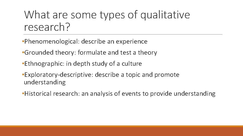 What are some types of qualitative research? • Phenomenological: describe an experience • Grounded