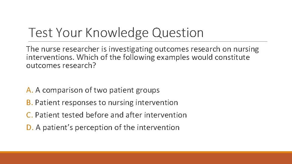Test Your Knowledge Question The nurse researcher is investigating outcomes research on nursing interventions.