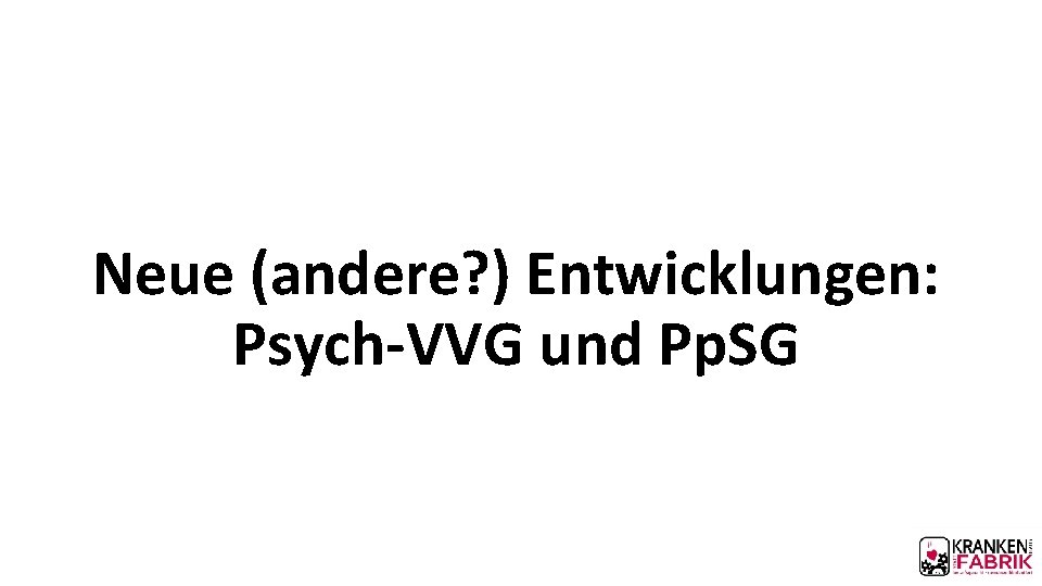 Neue (andere? ) Entwicklungen: Psych-VVG und Pp. SG 