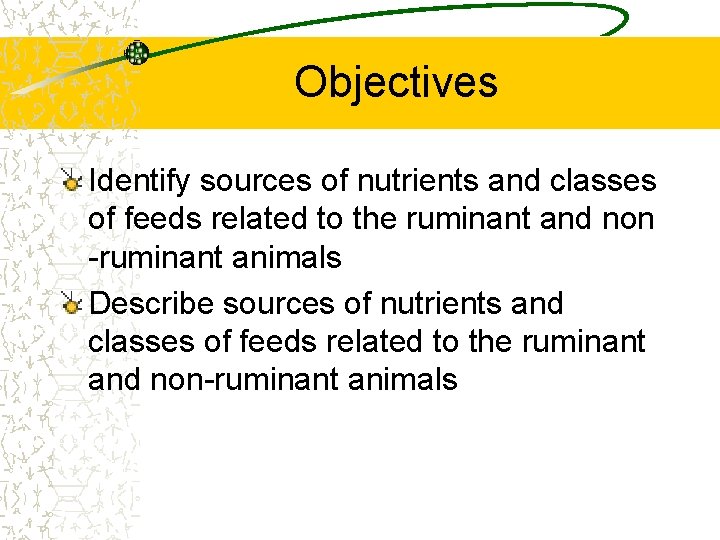 Objectives Identify sources of nutrients and classes of feeds related to the ruminant and